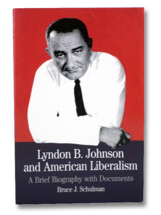 Lyndon B. Johnson and American Liberalism: A Brief Biography with Documents, Schulman, Bruce J. Lyndon B. Johnson and American Liberalism: A Brief Biography with Documents, Schulman, Bruce J.