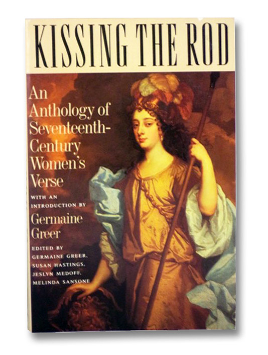 Kissing the Rod: An Anthology of Seventeenth-Century Women's Verse, Greer, Germaine; Hastings, Susan; Medoff, Jeslyn; Sansone, Melinda Kissing the Rod: An Anthology of Seventeenth-Century Women's Verse, Greer, Germaine; Hastings, Susan; Medoff, Jeslyn; Sansone, Melinda