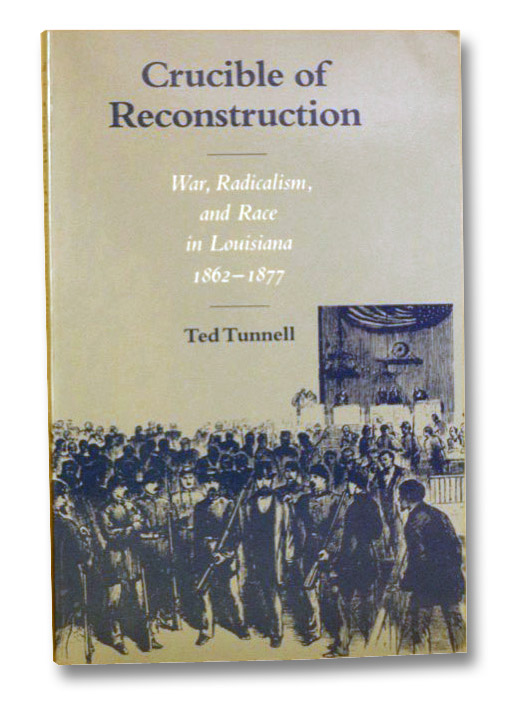 Crucible of Reconstruction: War, Radicalism, and Race in Louisiana, 1862-1877, Tunnell, Ted Crucible of Reconstruction: War, Radicalism, and Race in Louisiana, 1862-1877, Tunnell, Ted