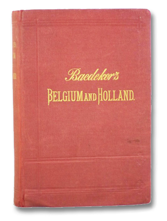 Belgium and Holland: Handbook for Travellers, Baedeker, K. Belgium and Holland: Handbook for Travellers, Baedeker, K.