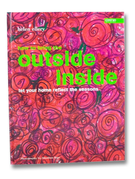 How to Bring the Outside Inside: Let Your Home Reflect the Seasons, Ellery, Helen How to Bring the Outside Inside: Let Your Home Reflect the Seasons, Ellery, Helen