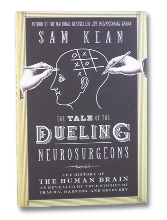 The Tale of the Dueling Neurosurgeons: The History of the Human Brain as Revealed by True Stories of Trauma, Madness, and Recovery, Kean, Sam The Tale of the Dueling Neurosurgeons: The History of the Human Brain as Revealed by True Stories of Trauma, Madness, and Recovery, Kean, Sam