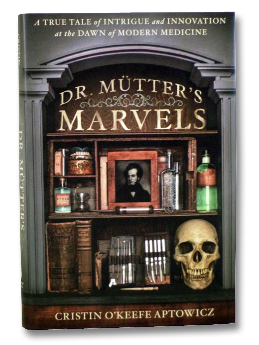 Dr. Mutter's Marvels: A True Tale of Intrigue and Innovation at the Dawn of Modern Medicine, Aptowicz, Cristin O'Keefe Dr. Mutter's Marvels: A True Tale of Intrigue and Innovation at the Dawn of Modern Medicine, Aptowicz, Cristin O'Keefe