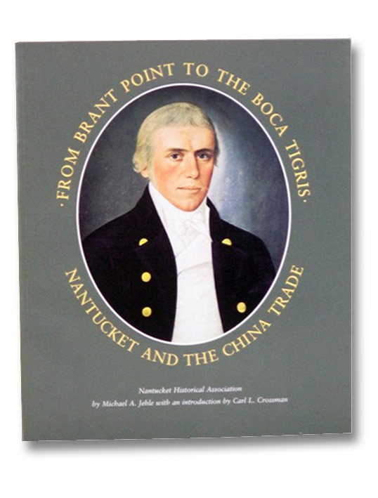 From Brant Point to the Boca Tigris: Nantucket and the China Trade (Nantucket Historical Association), Jehle, Michael A.; Crossman, Carl L. From Brant Point to the Boca Tigris: Nantucket and the China Trade (Nantucket Historical Association), Jehle, Michael A.; Crossman, Carl L.
