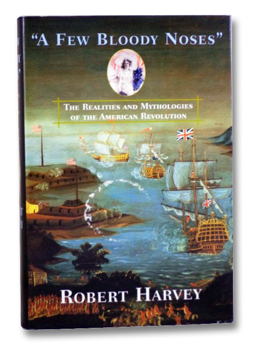 A Few Bloody Noses: The Realities and Mythologies of the American Revolution, Harvey, Robert A Few Bloody Noses: The Realities and Mythologies of the American Revolution, Harvey, Robert