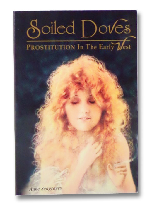 Soiled Doves: Prostitution in the Early West, Seagraves, Anne Soiled Doves: Prostitution in the Early West, Seagraves, Anne