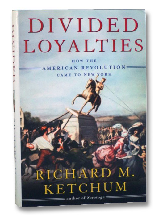 Divided Loyalties: How the American Revolution Came to New York, Ketchum, Richard M. Divided Loyalties: How the American Revolution Came to New York, Ketchum, Richard M.