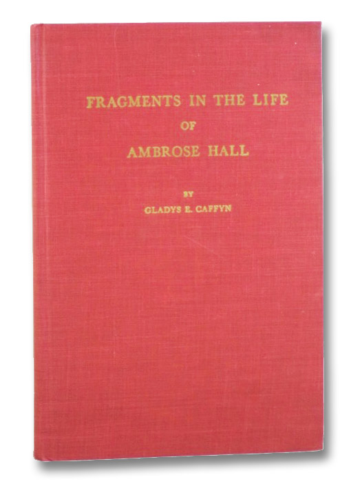 Fragments in the Life of Ambrose Hall, Caffyn, Gladys E. Fragments in the Life of Ambrose Hall, Caffyn, Gladys E.