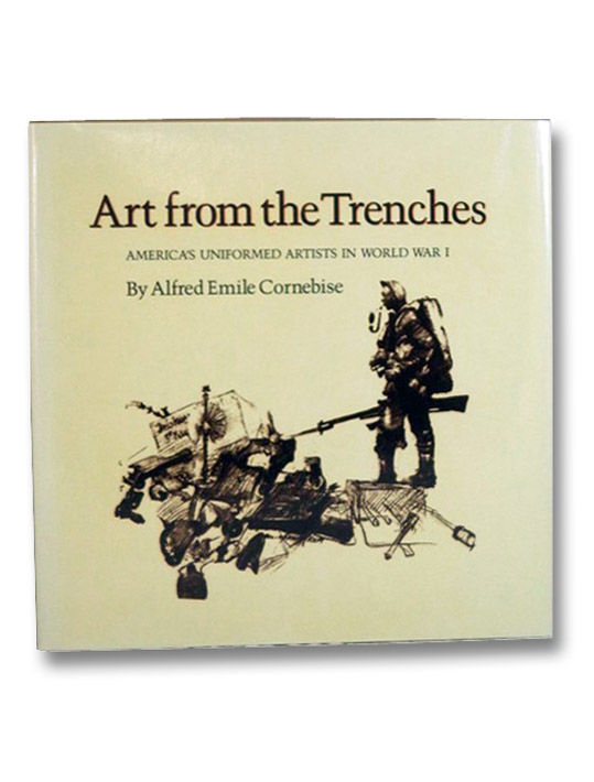 Art from the Trenches: America's Uniformed Artists in World War I, Cornebise, Alfred Emile Art from the Trenches: America's Uniformed Artists in World War I, Cornebise, Alfred Emile