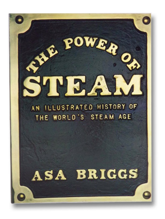 The Power of Steam: An Illustrated History of the World's Steam Age, Briggs, Asa The Power of Steam: An Illustrated History of the World's Steam Age, Briggs, Asa