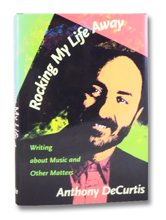 Rocking My Life Away: Writing about Music and Other Matters, DeCurtis, Anthony Rocking My Life Away: Writing about Music and Other Matters, DeCurtis, Anthony