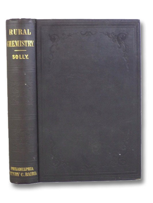 Rural Chemistry: An Elementary Introduction to the Study of the Science in its Relation to Agriculture and the Arts of Life, Solly, Edward Rural Chemistry: An Elementary Introduction to the Study of the Science in its Relation to Agriculture and the Arts of Life, Solly, Edward