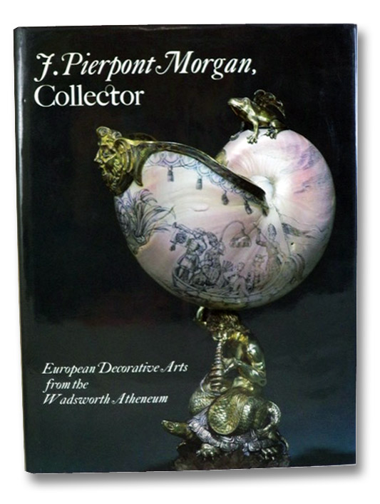 J. Pierpont Morgan, Collector: European Decorative Arts from the Wadsworth Atheneum, Roth, Linda Horvitz J. Pierpont Morgan, Collector: European Decorative Arts from the Wadsworth Atheneum, Roth, Linda Horvitz
