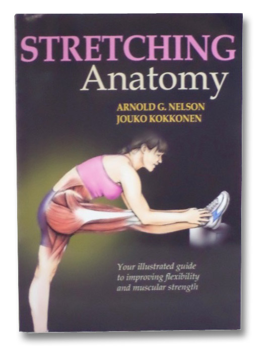 Stretching Anatomy: Your Illustrated Guide to Improving Flexibility and Muscular Strength, Nelson, Arnold G.; Kokkonen, Jouko; McAlexander, Jason M. Stretching Anatomy: Your Illustrated Guide to Improving Flexibility and Muscular Strength, Nelson, Arnold G.; Kokkonen, Jouko; McAlexander, Jason M.
