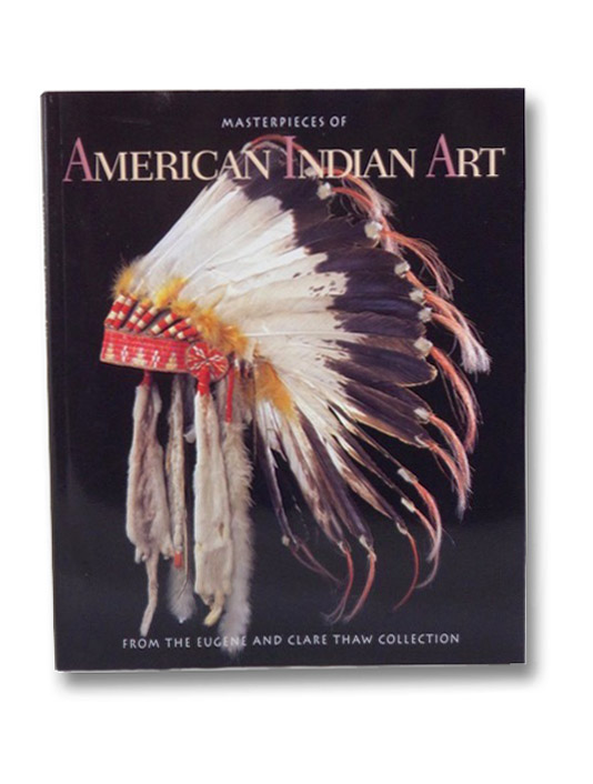 Masterpieces of American Indian Art: From the Eugene and Clare Thaw Collection, Vincent, Gilbert T.; Taylor, John Bigelow Masterpieces of American Indian Art: From the Eugene and Clare Thaw Collection, Vincent, Gilbert T.; Taylor, John Bigelow