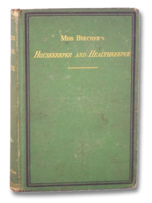 Miss Beecher's Housekeeper and Healthkeeper: Containing Five Hundred Recipes for Economical and Healthful Cooking; Also, Many Directions for Securing Health and Happiness, Miss Beecher Miss Beecher's Housekeeper and Healthkeeper: Containing Five Hundred Recipes for Economical and Healthful Cooking; Also, Many Directions for Securing Health and Happiness, Miss Beecher
