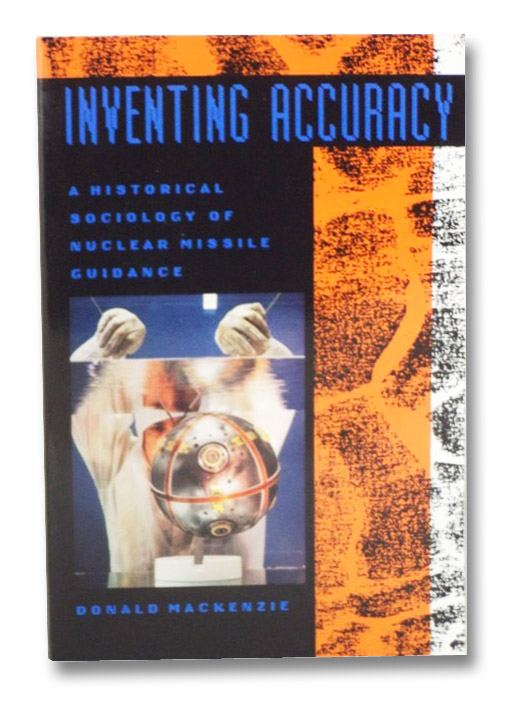 Inventing Accuracy: A Historical Sociology of Nuclear Missile Guidance, MacKenzie, Donald Inventing Accuracy: A Historical Sociology of Nuclear Missile Guidance, MacKenzie, Donald