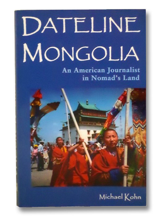 Dateline Mongolia: An American Journalist in Nomad's Land, Kohn, Michael Dateline Mongolia: An American Journalist in Nomad's Land, Kohn, Michael