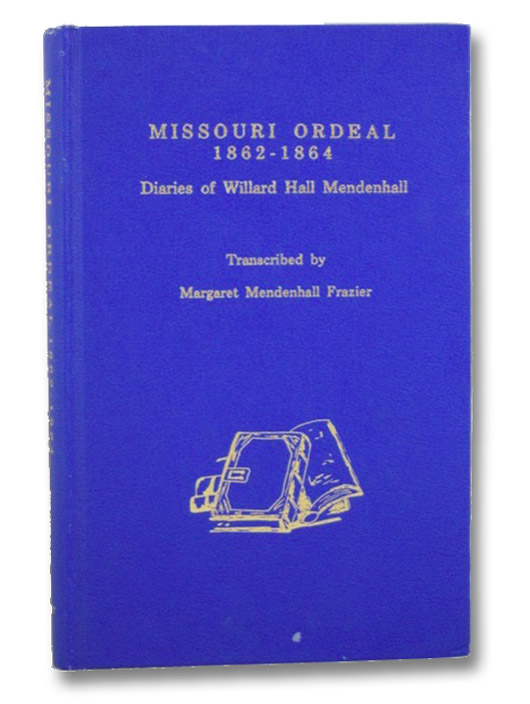 Missouri Ordeal, 1862-1864: Diaries of Willard Hall Mendenhall, Mendenhall, Willard Hall; Frazier, Margaret Mendenhall; Goodrich, James W. Missouri Ordeal, 1862-1864: Diaries of Willard Hall Mendenhall, Mendenhall, Willard Hall; Frazier, Margaret Mendenhall; Goodrich, James W.