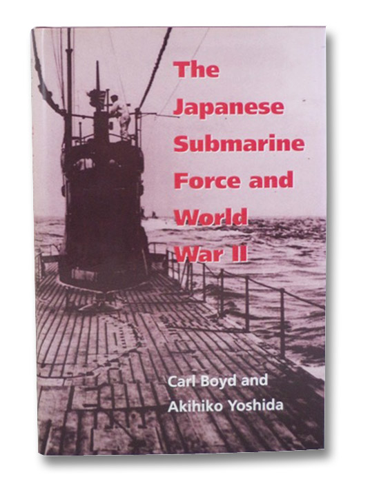 The Japanese Submarine Force and World War II, Boyd, Carl; Yoshida, Akihiko The Japanese Submarine Force and World War II, Boyd, Carl; Yoshida, Akihiko