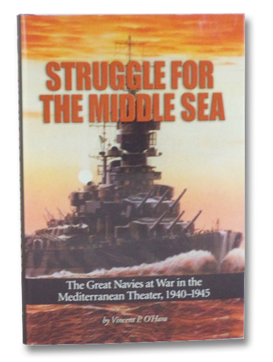 Struggle for the Middle Sea: The Great Navies at War in the Mediterranean Theater, 1940-1945, O'Hara, Vincent P. Struggle for the Middle Sea: The Great Navies at War in the Mediterranean Theater, 1940-1945, O'Hara, Vincent P.