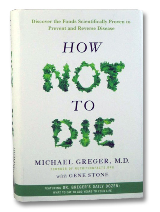 How Not to Die: Discover the Foods Scientifically Proven to Prevent and Reverse Disease, Greger, Michael How Not to Die: Discover the Foods Scientifically Proven to Prevent and Reverse Disease, Greger, Michael