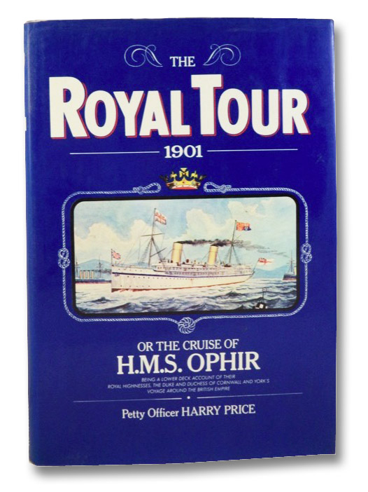 The Royal Tour, 1901 or, the Cruise of H.M.S. Ophir, Being a Lower Deck Account of Their Royal Highnesses, the Duke and Duchess of Cornwall and York's Voyage Around the British Empire, Price, Harry The Royal Tour, 1901 or, the Cruise of H.M.S. Ophir, Being a Lower Deck Account of Their Royal Highnesses, the Duke and Duchess of Cornwall and York's Voyage Around the British Empire, Price, Harry