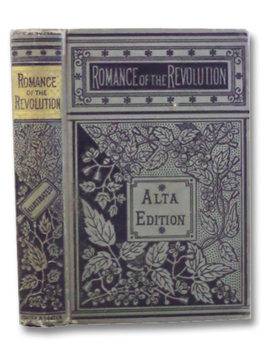 The Romance of the Revolution: Being True Stories of the Adventures, Romantic Incidents, Hairbreadth Escapes, and Heroic Exploits of the Days of '76. Illustrated. (Alta Edition) The Romance of the Revolution: Being True Stories of the Adventures, Romantic Incidents, Hairbreadth Escapes, and Heroic Exploits of the Days of '76. Illustrated. (Alta Edition)