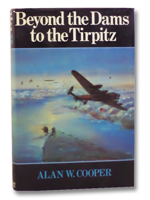 Beyond the Dams to the Tirpitz: The Later Operations of 617 Squadron, Cooper, Alan W. Beyond the Dams to the Tirpitz: The Later Operations of 617 Squadron, Cooper, Alan W.