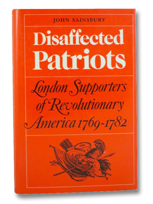 Disaffected Patriots: London Supporters of Revolutionary America, 1769-1782, Sainsbury, John Disaffected Patriots: London Supporters of Revolutionary America, 1769-1782, Sainsbury, John