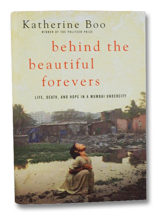 Behind the Beautiful Forevers: Life, Death, and Hope in a Mumbai Undercity, Boo, Katherine Behind the Beautiful Forevers: Life, Death, and Hope in a Mumbai Undercity, Boo, Katherine