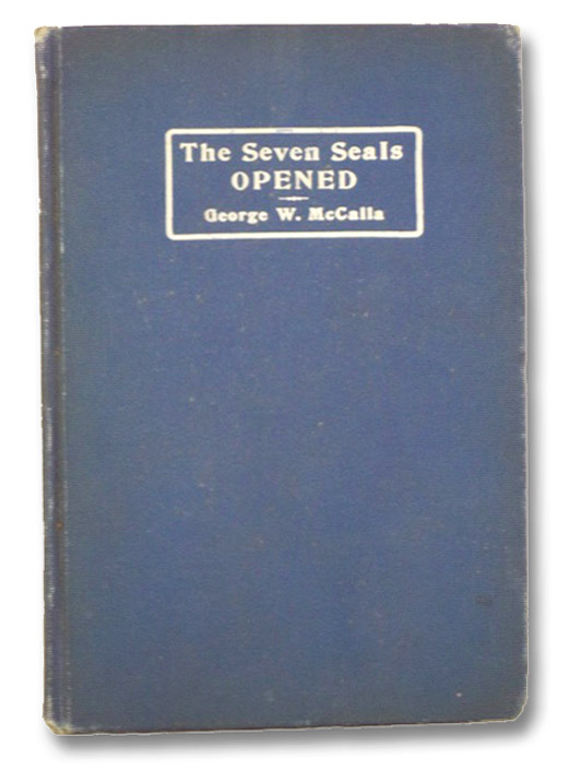 The Seven Seals Opened: An Interpretation of Rev. V-VIII. In Which the Opening of the Seven Seals are Shown to Set Forth the Believer's Progress and Development in the Christ-Life, McCalla, George W. The Seven Seals Opened: An Interpretation of Rev. V-VIII. In Which the Opening of the Seven Seals are Shown to Set Forth the Believer's Progress and Development in the Christ-Life, McCalla, George W.