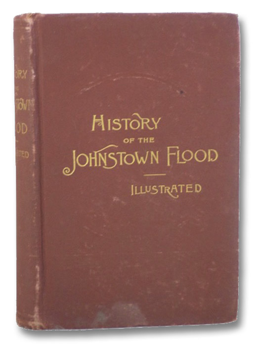 History of the Johnstown Flood, Including All the Fearful Record; The Breaking of the South Fork Dam; The Sweeping Out of the Conemaugh Valley; The Overthrow of Johnstown; The Massing of the Wreck at the Railroad Bridge; Escapes, Rescues, Searches for Survivors and the Dead; Relief Organizations, Stupendous Charities, Etc., Etc., Johnson, Willis Fletcher History of the Johnstown Flood, Including All the Fearful Record; The Breaking of the South Fork Dam; The Sweeping Out of the Conemaugh Valley; The Overthrow of Johnstown; The Massing of the Wreck at the Railroad Bridge; Escapes, Rescues, Searches for Survivors and the Dead; Relief Organizations, Stupendous Charities, Etc., Etc., Johnson, Willis Fletcher