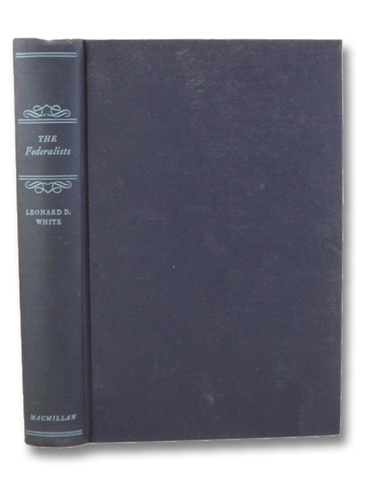 The Federalists: A Study in Administrative History, White, Leonard D. The Federalists: A Study in Administrative History, White, Leonard D.
