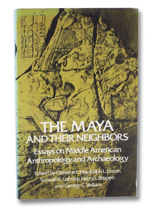 The Maya and Their Neighbors: Essays on Middle American Anthropology and Archaeology, Hay, Clarence L. The Maya and Their Neighbors: Essays on Middle American Anthropology and Archaeology, Hay, Clarence L.