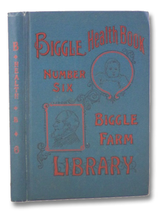 Biggle Health Book, Number Six: A Family Monitor and Guide to Good Health and Long Life before the Doctor Comes (Biggle Farm Library), Biggle, Jacob Biggle Health Book, Number Six: A Family Monitor and Guide to Good Health and Long Life before the Doctor Comes (Biggle Farm Library), Biggle, Jacob