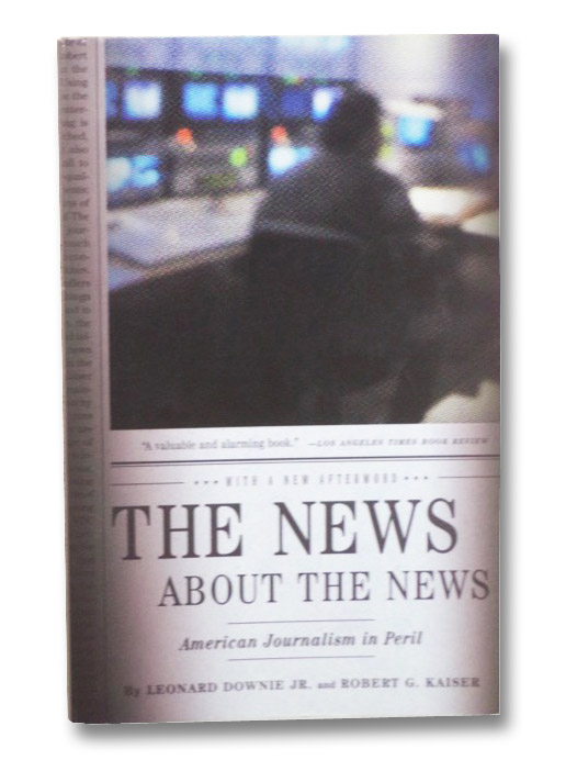 The News about the News: American Journalism in Peril, Downie, Leonard; Kaiser, Robert G. The News about the News: American Journalism in Peril, Downie, Leonard; Kaiser, Robert G.