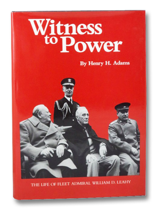 Witness to Power: The Life of Fleet Admiral William D. Leahy, Adams, Henry H. Witness to Power: The Life of Fleet Admiral William D. Leahy, Adams, Henry H.