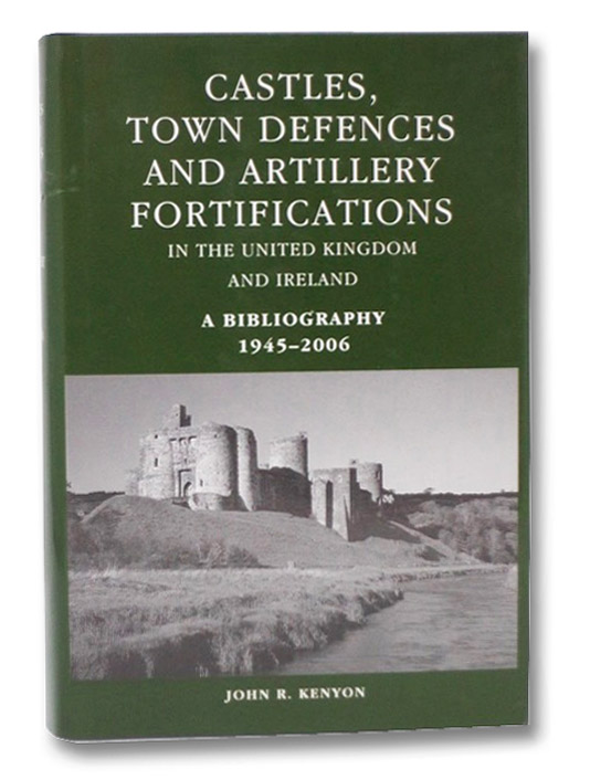 Castles, Town Defences and Artillery Fortifications in the United Kingdom and Northern Ireland. A Bibliography 1945-2006, Kenyon, John R. Castles, Town Defences and Artillery Fortifications in the United Kingdom and Northern Ireland. A Bibliography 1945-2006, Kenyon, John R.