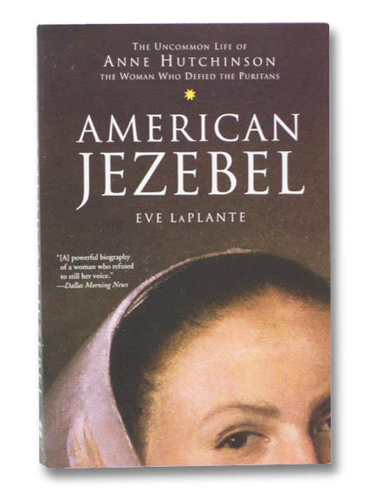 American Jezebel: The Uncommon Life of Anne Hutchinson, the Woman Who Defied the Puritans, LaPlante, Eve American Jezebel: The Uncommon Life of Anne Hutchinson, the Woman Who Defied the Puritans, LaPlante, Eve