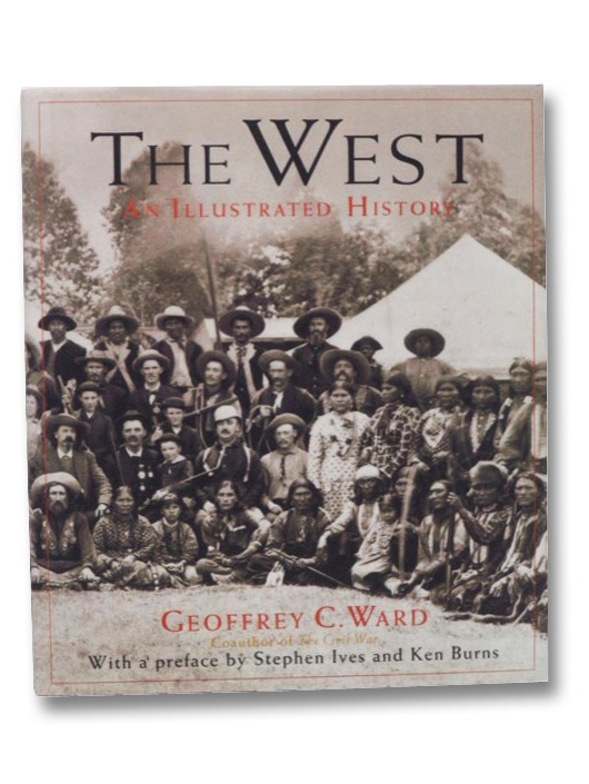 The West: An Illustrated History, Ward, Geoffrey C.; Ives, Stephen; Burns, Ken The West: An Illustrated History, Ward, Geoffrey C.; Ives, Stephen; Burns, Ken