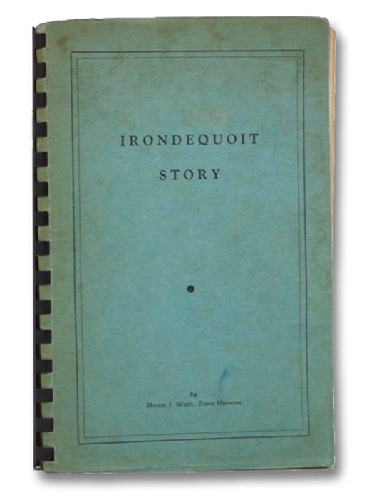 Irondequoit Story: A History of the Town of Irondequoit (Suburb of Rochester, County of Monroe, State of New York) Covering the Years 1839-1957, West, Maude I. Irondequoit Story: A History of the Town of Irondequoit (Suburb of Rochester, County of Monroe, State of New York) Covering the Years 1839-1957, West, Maude I.