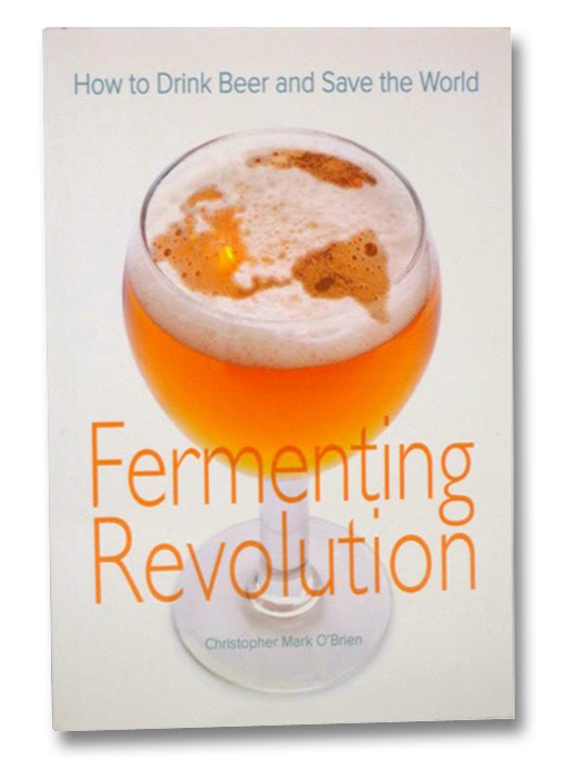 Fermenting Revolution: How to Drink Beer and Save the World, O'Brien, Christopher Mark Fermenting Revolution: How to Drink Beer and Save the World, O'Brien, Christopher Mark
