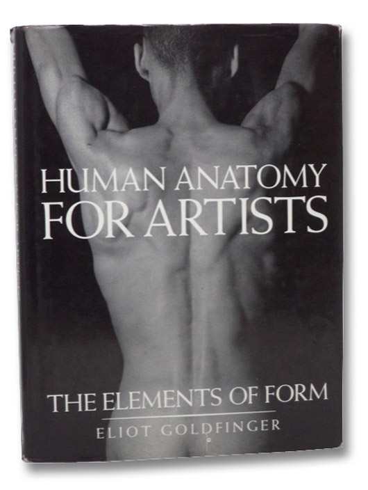 Human Anatomy for Artists: The Elements of Form, Goldfinger, Eliot Human Anatomy for Artists: The Elements of Form, Goldfinger, Eliot
