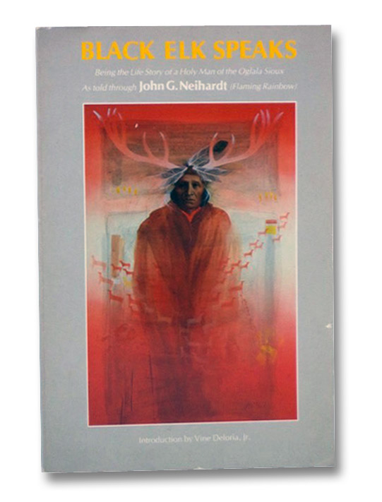 Black Elk Speaks: Being the Life Story of a Holy Man of the Oglala Sioux, Neihardt, John G.; Deloria, Jr., Vine Black Elk Speaks: Being the Life Story of a Holy Man of the Oglala Sioux, Neihardt, John G.; Deloria, Jr., Vine