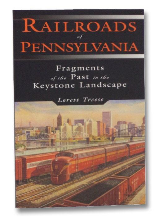 Railroads of Pennsylvania: Fragments of the Past in the Keystone Landscape, Treese, Lorett Railroads of Pennsylvania: Fragments of the Past in the Keystone Landscape, Treese, Lorett