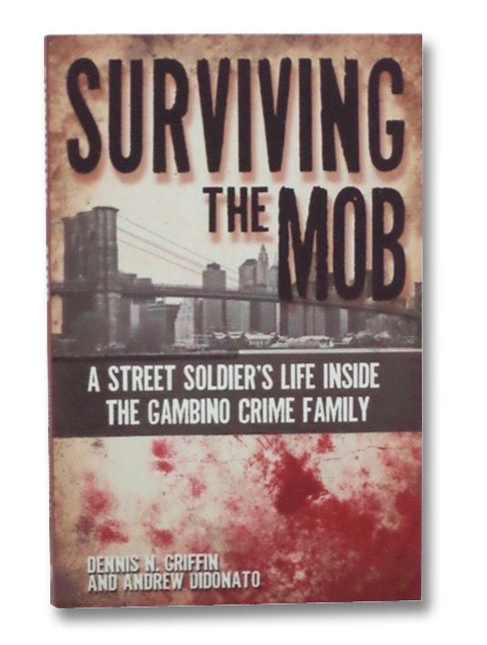 Surviving the Mob: A Street Soldier's Life Inside the Gambino Crime Family, Griffin, Dennis N.; Didonato, Andrew Surviving the Mob: A Street Soldier's Life Inside the Gambino Crime Family, Griffin, Dennis N.; Didonato, Andrew