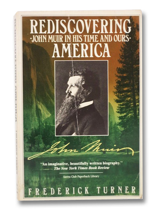 Rediscovering America: John Muir in His Time and Ours, Turner, Frederick Rediscovering America: John Muir in His Time and Ours, Turner, Frederick