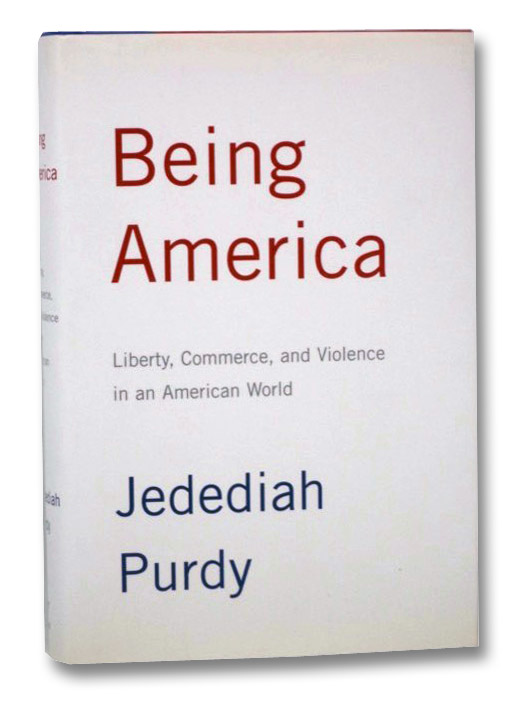 Being America: Liberty, Commerce, and Violence in an American World, Purdy, Jedediah Being America: Liberty, Commerce, and Violence in an American World, Purdy, Jedediah