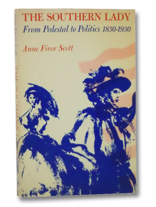 The Southern Lady: From Pedestal to Politics, 1830-1930, Scott, Anne Firor The Southern Lady: From Pedestal to Politics, 1830-1930, Scott, Anne Firor